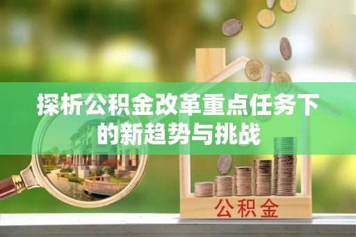 宜州探析公积金改革重点任务下的新趋势与挑战
