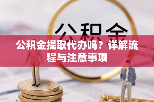 宜州公积金提取代办吗？详解流程与注意事项