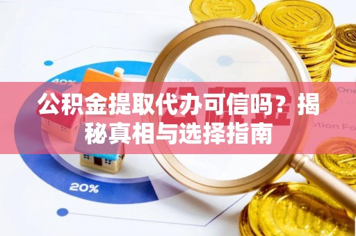 宜州公积金提取代办可信吗？揭秘真相与选择指南