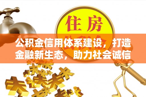 宜州公积金信用体系建设，打造金融新生态，助力社会诚信发展