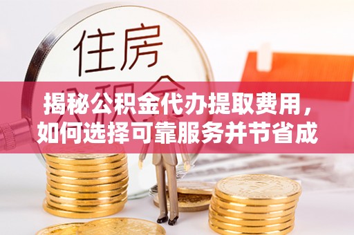 宜州揭秘公积金代办提取费用，如何选择可靠服务并节省成本