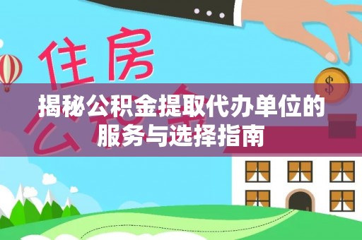 宜州揭秘公积金提取代办单位的服务与选择指南