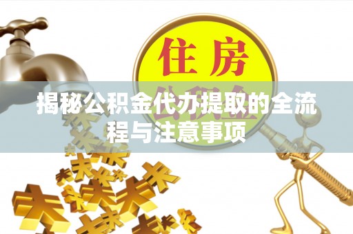 宜州揭秘公积金代办提取的全流程与注意事项