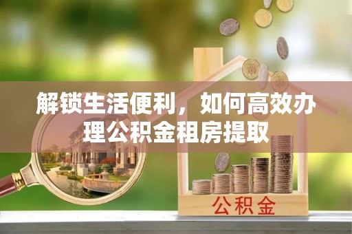 宜州解锁生活便利，如何高效办理公积金租房提取