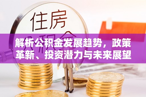 宜州解析公积金发展趋势，政策革新、投资潜力与未来展望