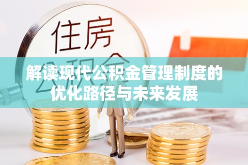 宜州解读现代公积金管理制度的优化路径与未来发展