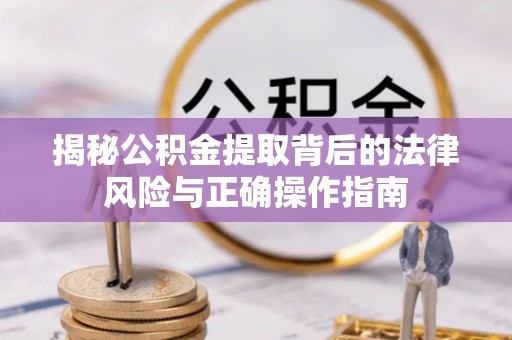 宜州揭秘公积金提取背后的法律风险与正确操作指南