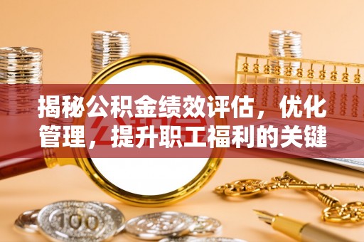 宜州揭秘公积金绩效评估，优化管理，提升职工福利的关键一步