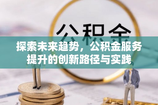 宜州探索未来趋势，公积金服务提升的创新路径与实践