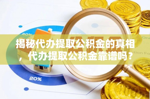 宜州揭秘代办提取公积金的真相，代办提取公积金靠谱吗？