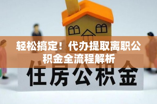 宜州轻松搞定！代办提取离职公积金全流程解析