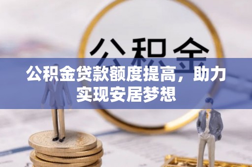 宜州公积金贷款额度提高，助力实现安居梦想