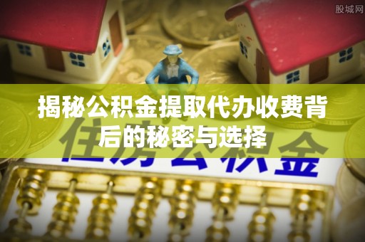 宜州揭秘公积金提取代办收费背后的秘密与选择