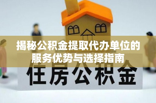 宜州揭秘公积金提取代办单位的服务优势与选择指南