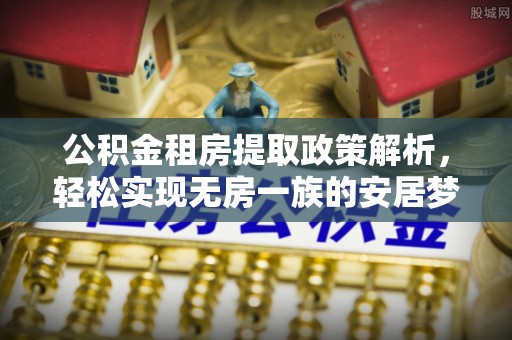 宜州公积金租房提取政策解析，轻松实现无房一族的安居梦想
