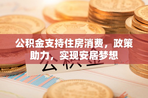 宜州公积金支持住房消费，政策助力，实现安居梦想