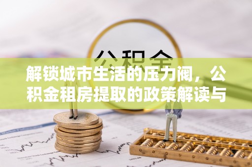 宜州解锁城市生活的压力阀，公积金租房提取的政策解读与实践指南