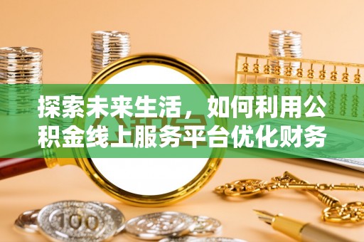 宜州探索未来生活，如何利用公积金线上服务平台优化财务管理