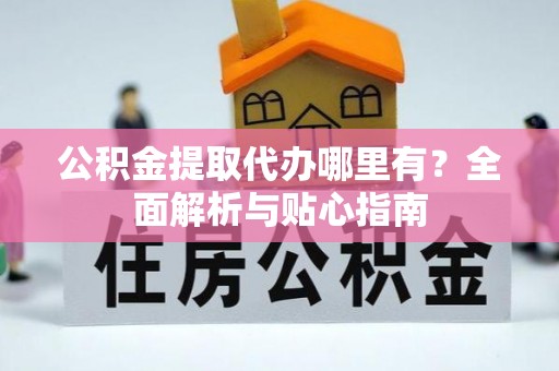 宜州公积金提取代办哪里有？全面解析与贴心指南