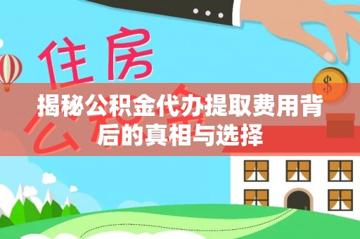 宜州揭秘公积金代办提取费用背后的真相与选择