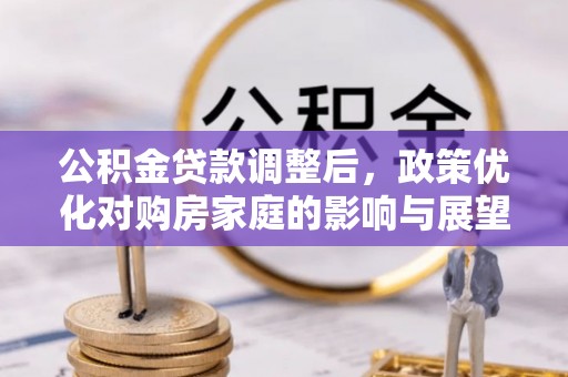 宜州公积金贷款调整后，政策优化对购房家庭的影响与展望