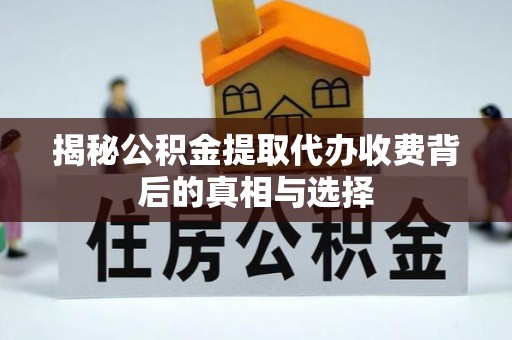 宜州揭秘公积金提取代办收费背后的真相与选择