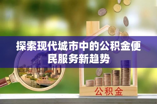 宜州探索现代城市中的公积金便民服务新趋势