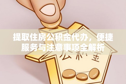 宜州提取住房公积金代办，便捷服务与注意事项全解析