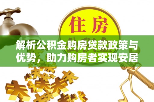 宜州解析公积金购房贷款政策与优势，助力购房者实现安居梦想