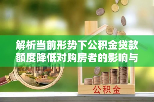 宜州解析当前形势下公积金贷款额度降低对购房者的影响与应对策略