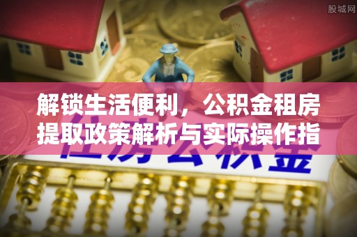 宜州解锁生活便利，公积金租房提取政策解析与实际操作指南