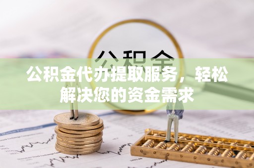 宜州公积金代办提取服务，轻松解决您的资金需求