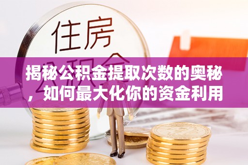 宜州揭秘公积金提取次数的奥秘，如何最大化你的资金利用？