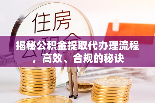 宜州揭秘公积金提取代办理流程，高效、合规的秘诀