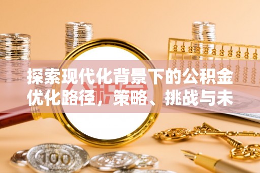 宜州探索现代化背景下的公积金优化路径，策略、挑战与未来展望