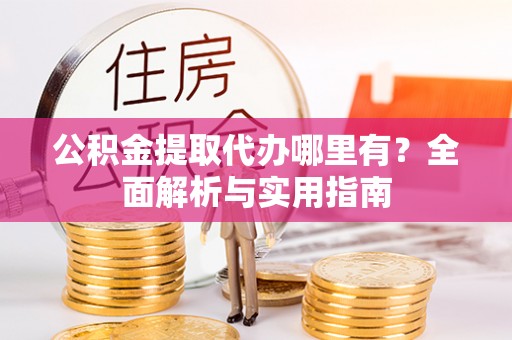 宜州公积金提取代办哪里有？全面解析与实用指南