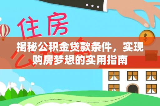 宜州揭秘公积金贷款条件，实现购房梦想的实用指南