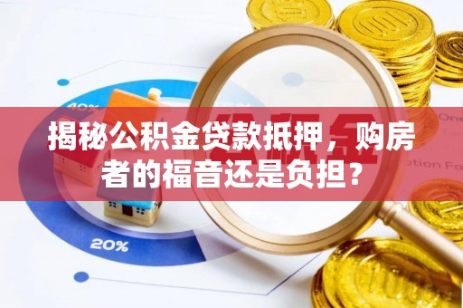 宜州揭秘公积金贷款抵押，购房者的福音还是负担？
