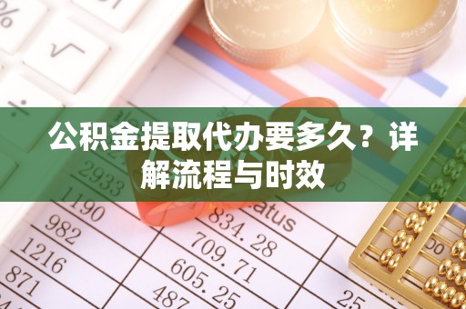 宜州公积金提取代办要多久？详解流程与时效