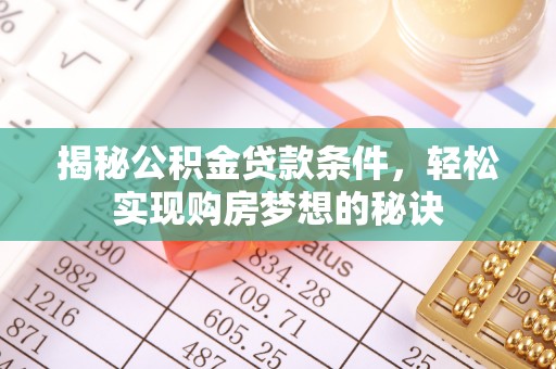 宜州揭秘公积金贷款条件，轻松实现购房梦想的秘诀