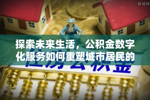 宜州探索未来生活，公积金数字化服务如何重塑城市居民的财务管理