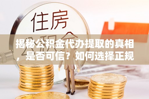 宜州揭秘公积金代办提取的真相，是否可信？如何选择正规服务？
