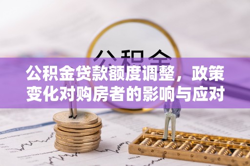 宜州公积金贷款额度调整，政策变化对购房者的影响与应对策略