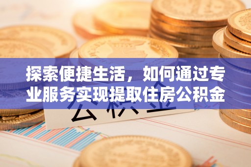 宜州探索便捷生活，如何通过专业服务实现提取住房公积金代办