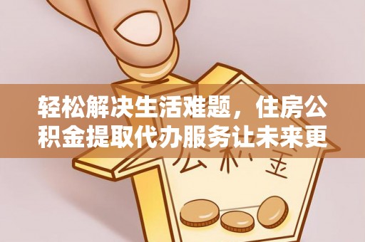 宜州轻松解决生活难题，住房公积金提取代办服务让未来更安心
