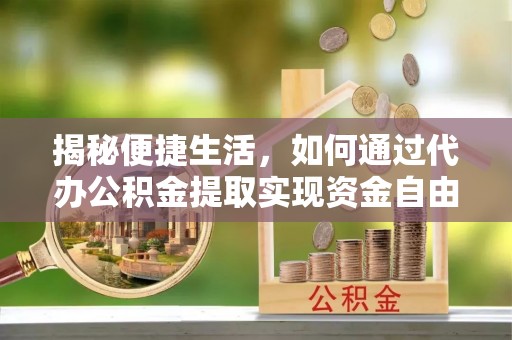 宜州揭秘便捷生活，如何通过代办公积金提取实现资金自由