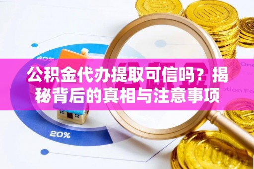 宜州公积金代办提取可信吗？揭秘背后的真相与注意事项