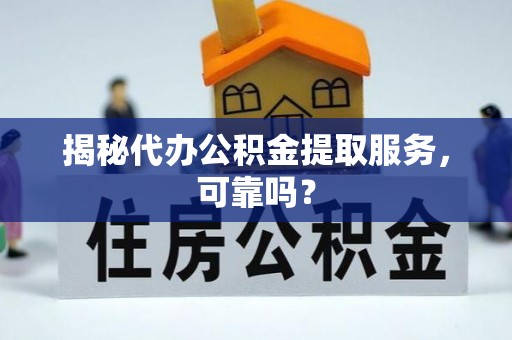 宜州揭秘代办公积金提取服务，可靠吗？