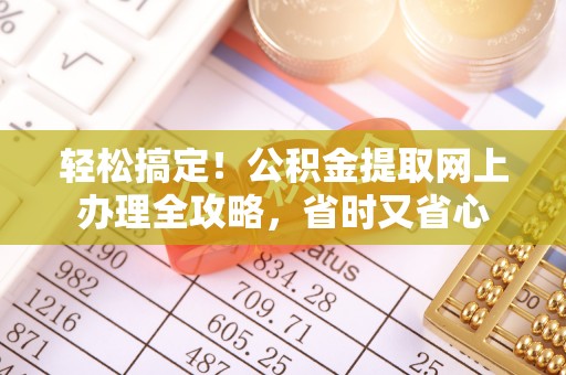 宜州轻松搞定！公积金提取网上办理全攻略，省时又省心