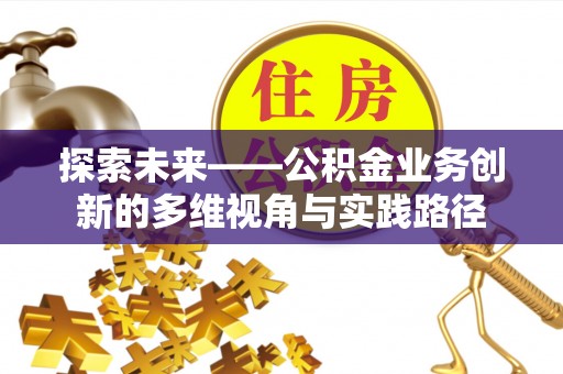 宜州探索未来——公积金业务创新的多维视角与实践路径